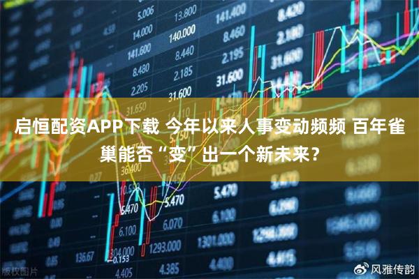 启恒配资APP下载 今年以来人事变动频频 百年雀巢能否“变”出一个新未来？