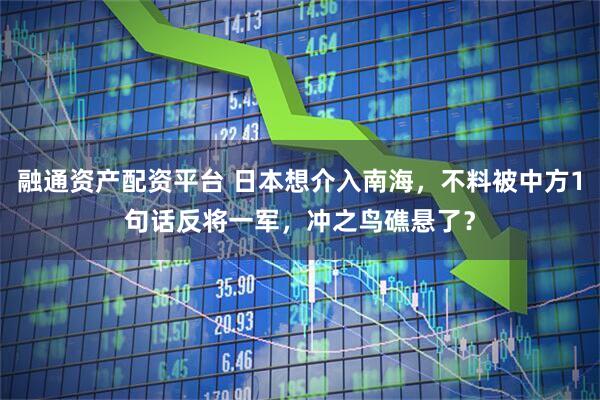 融通资产配资平台 日本想介入南海，不料被中方1句话反将一军，冲之鸟礁悬了？