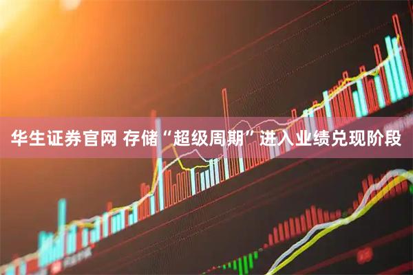 华生证券官网 存储“超级周期”进入业绩兑现阶段