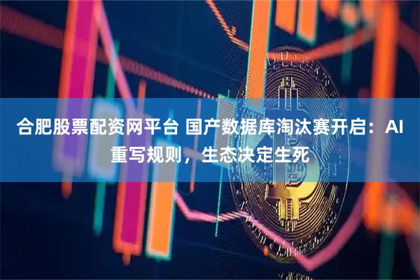 合肥股票配资网平台 国产数据库淘汰赛开启：AI重写规则，生态决定生死