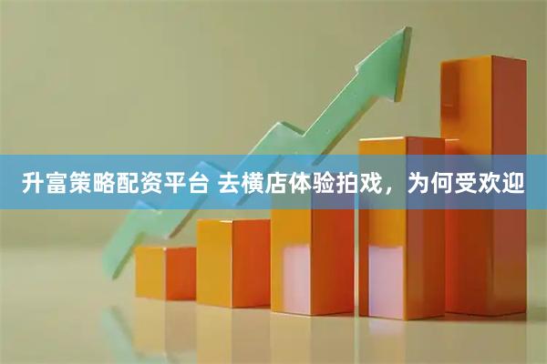 升富策略配资平台 去横店体验拍戏，为何受欢迎